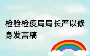 檢驗檢疫局局長嚴以修身發言稿