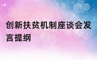創(chuàng)新扶貧機制座談會發(fā)言提綱