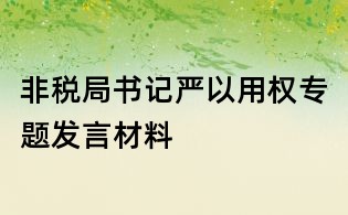非稅局書記嚴以用權(quán)專題發(fā)言材料