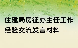 住建局房征辦主任工作經(jīng)驗交流發(fā)言材料