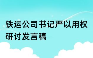 鐵運公司書記嚴(yán)以用權(quán)研討發(fā)言稿