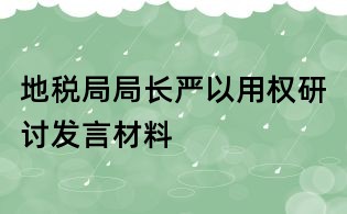 地稅局局長嚴以用權研討發言材料