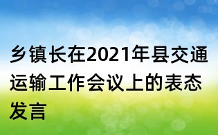 鄉(xiāng)鎮(zhèn)長在2021年縣交通運(yùn)輸工作會(huì)議上的表態(tài)發(fā)言
