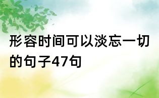 形容時間可以淡忘一切的句子47句