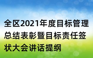 全區(qū)2021年度目標(biāo)管理總結(jié)表彰暨目標(biāo)責(zé)任簽狀大會講話提綱
