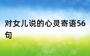 對(duì)女兒說(shuō)的心靈寄語(yǔ)56句