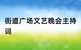 街道廣場(chǎng)文藝晚會(huì)主持詞