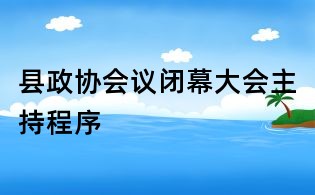 縣政協(xié)會議閉幕大會主持程序
