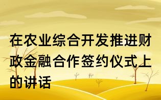 在農業(yè)綜合開發(fā)推進財政金融合作簽約儀式上的講話