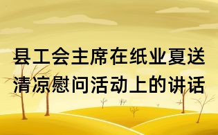 縣工會主席在紙業(yè)夏送清涼慰問活動上的講話