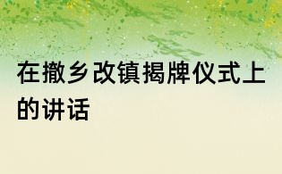 在撤鄉(xiāng)改鎮(zhèn)揭牌儀式上的講話