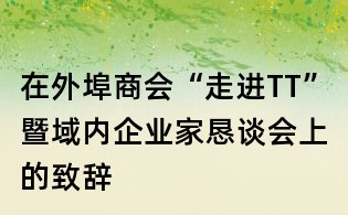 在外埠商會(huì)“走進(jìn)TT”暨域內(nèi)企業(yè)家懇談會(huì)上的致辭