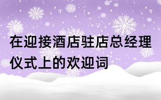 在迎接酒店駐店總經(jīng)理儀式上的歡迎詞