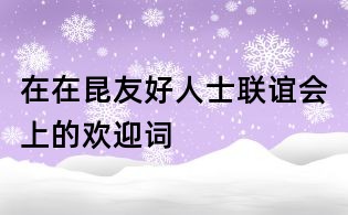 在在昆友好人士聯誼會上的歡迎詞