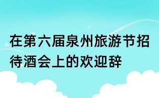在第六屆泉州旅游節(jié)招待酒會(huì)上的歡迎辭