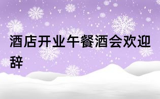 酒店開業(yè)午餐酒會歡迎辭