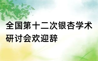 全國第十二次銀杏學(xué)術(shù)研討會歡迎辭