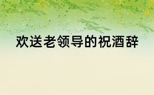 歡送老領(lǐng)導(dǎo)的祝酒辭