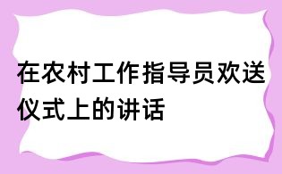 在農(nóng)村工作指導(dǎo)員歡送儀式上的講話