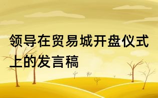 領導在貿易城開盤儀式上的發(fā)言稿