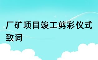 廠礦項(xiàng)目竣工剪彩儀式致詞