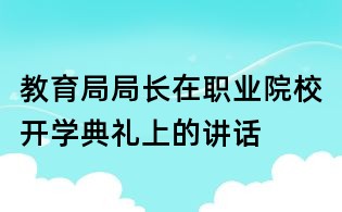 教育局局長在職業(yè)院校開學典禮上的講話