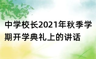 中學(xué)校長(zhǎng)2021年秋季學(xué)期開(kāi)學(xué)典禮上的講話