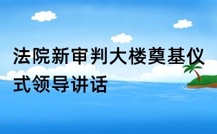 法院新審判大樓奠基儀式領(lǐng)導(dǎo)講話