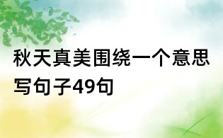 秋天真美圍繞一個(gè)意思寫句子49句