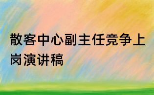 散客中心副主任競(jìng)爭(zhēng)上崗演講稿