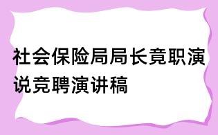 社會(huì)保險(xiǎn)局局長竟職演說競聘演講稿