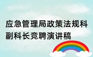 應(yīng)急管理局政策法規(guī)科副科長(zhǎng)競(jìng)聘演講稿