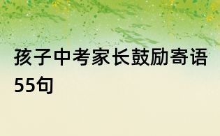 孩子中考家長(zhǎng)鼓勵(lì)寄語(yǔ)55句