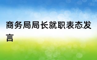 商務(wù)局局長(zhǎng)就職表態(tài)發(fā)言