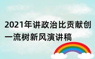 2021年講政治比貢獻創一流樹新風演講稿