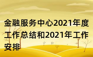金融服務(wù)中心2021年度工作總結(jié)和2021年工作安排