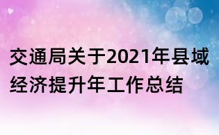 交通局關(guān)于2021年縣域經(jīng)濟(jì)提升年工作總結(jié)