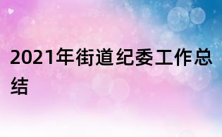 2021年街道紀(jì)委工作總結(jié)