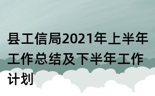 縣工信局2021年上半年工作總結(jié)及下半年工作計劃