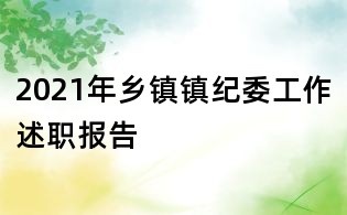 2021年鄉(xiāng)鎮(zhèn)鎮(zhèn)紀(jì)委工作述職報(bào)告