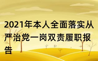 2021年本人全面落實(shí)從嚴(yán)治黨一崗雙責(zé)履職報(bào)告