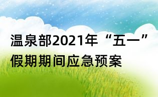 溫泉部2021年“五一”假期期間應(yīng)急預(yù)案