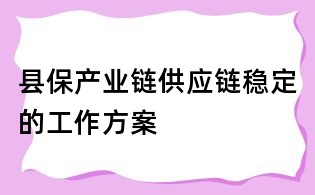 縣保產(chǎn)業(yè)鏈供應(yīng)鏈穩(wěn)定的工作方案