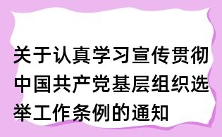 關(guān)于認真學(xué)習(xí)宣傳貫徹中國共產(chǎn)黨基層組織選舉工作條例的通知