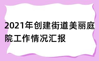 2021年創(chuàng)建街道美麗庭院工作情況匯報