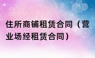 住所商鋪租賃合同（營業場經租賃合同）