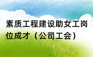 素質工程建設助女工崗位成才（公司工會）