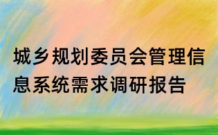 城鄉(xiāng)規(guī)劃委員會管理信息系統(tǒng)需求調(diào)研報告
