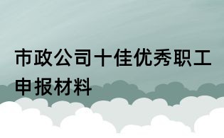 市政公司十佳優(yōu)秀職工申報(bào)材料