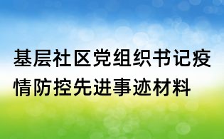 基層社區(qū)黨組織書(shū)記疫情防控先進(jìn)事跡材料